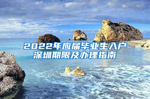 2022年应届毕业生入户深圳期限及办理指南