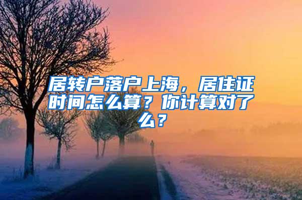 居转户落户上海，居住证时间怎么算？你计算对了么？