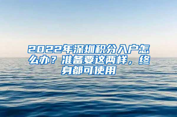2022年深圳积分入户怎么办？准备要这两样，终身都可使用