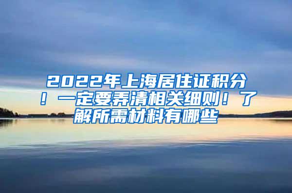 2022年上海居住证积分！一定要弄清相关细则！了解所需材料有哪些