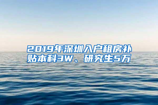2019年深圳入户租房补贴本科3W、研究生5万