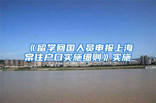 《留学回国人员申报上海常住户口实施细则》实施