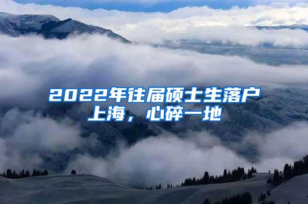 2022年往届硕士生落户上海，心碎一地