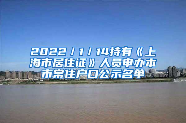 2022／1／14持有《上海市居住证》人员申办本市常住户口公示名单