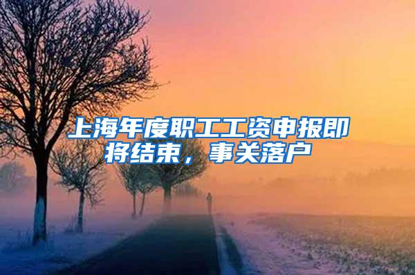 上海年度职工工资申报即将结束，事关落户