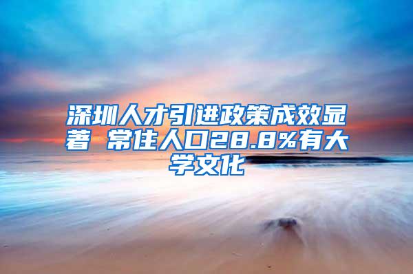 深圳人才引进政策成效显著 常住人口28.8%有大学文化