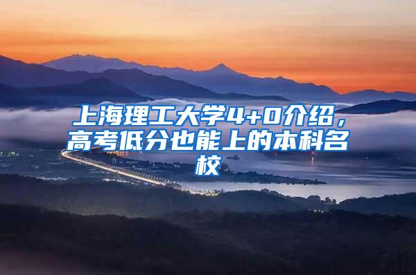 上海理工大学4+0介绍，高考低分也能上的本科名校