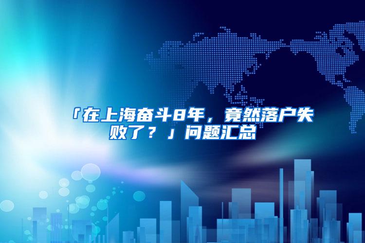 「在上海奋斗8年，竟然落户失败了？」问题汇总