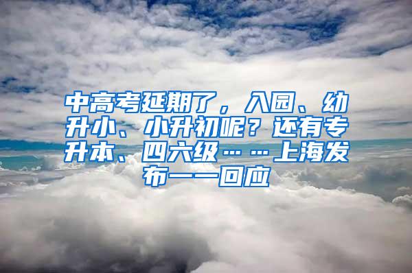 中高考延期了，入园、幼升小、小升初呢？还有专升本、四六级……上海发布一一回应