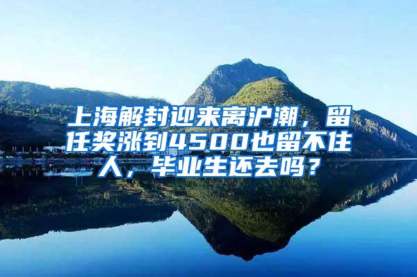 上海解封迎来离沪潮，留任奖涨到4500也留不住人，毕业生还去吗？