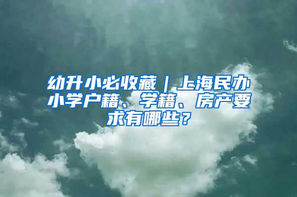 幼升小必收藏｜上海民办小学户籍、学籍、房产要求有哪些？