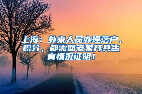上海：外来人员办理落户、积分，都需回老家开具生育情况证明！