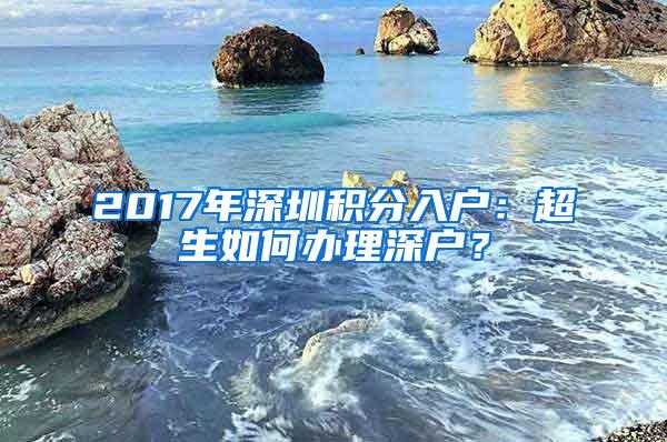 2017年深圳积分入户：超生如何办理深户？