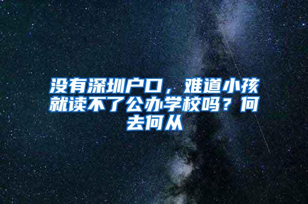 没有深圳户口，难道小孩就读不了公办学校吗？何去何从