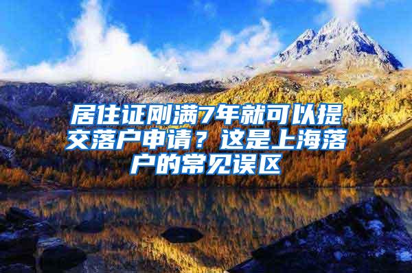 居住证刚满7年就可以提交落户申请？这是上海落户的常见误区