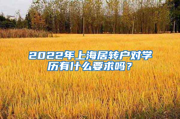 2022年上海居转户对学历有什么要求吗？