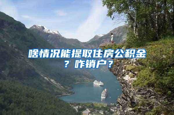 啥情况能提取住房公积金？咋销户？