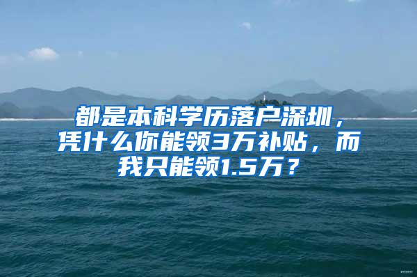 都是本科学历落户深圳，凭什么你能领3万补贴，而我只能领1.5万？