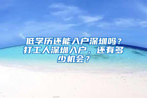 低学历还能入户深圳吗？打工人深圳入户，还有多少机会？