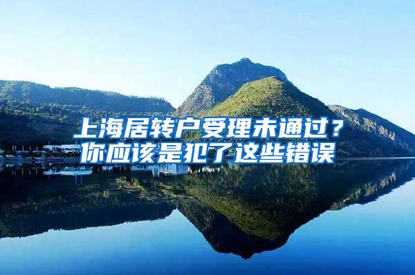 上海居转户受理未通过？你应该是犯了这些错误