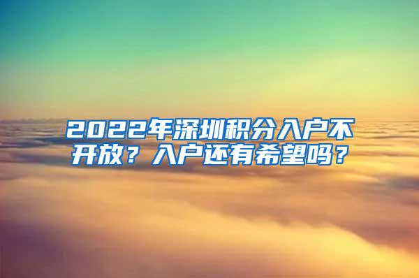 2022年深圳积分入户不开放？入户还有希望吗？