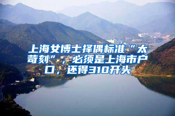 上海女博士择偶标准“太苛刻”，必须是上海市户口，还得310开头