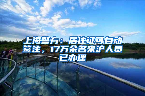 上海警方：居住证可自动签注，17万余名来沪人员已办理