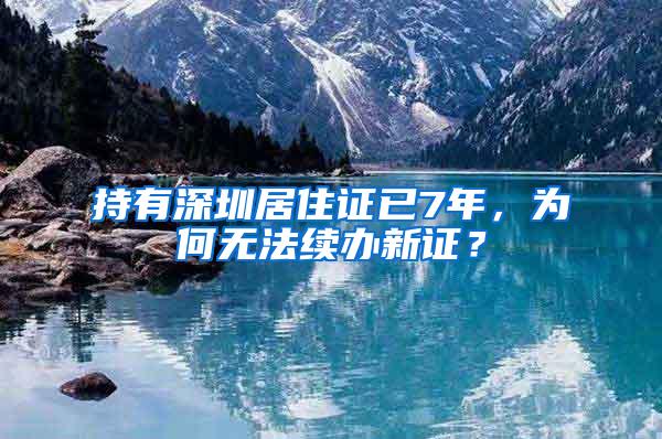 持有深圳居住证已7年，为何无法续办新证？