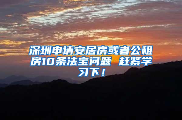 深圳申请安居房或者公租房10条法宝问题 赶紧学习下！