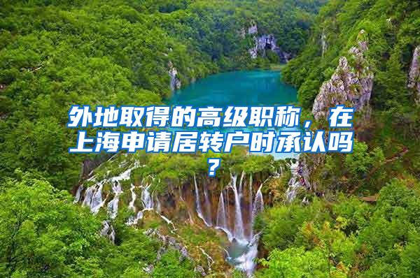 外地取得的高级职称，在上海申请居转户时承认吗？