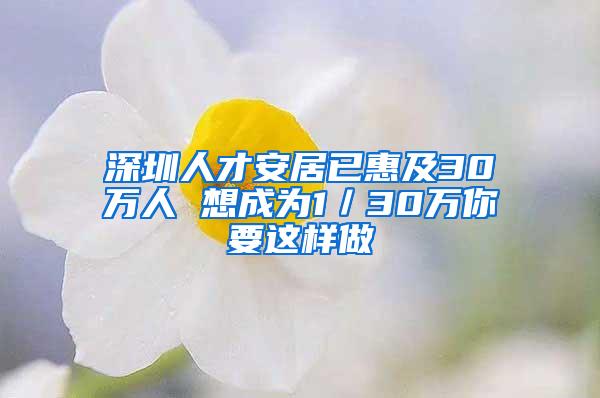 深圳人才安居已惠及30万人 想成为1／30万你要这样做