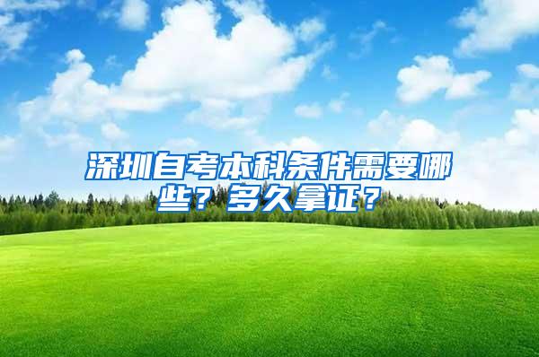 深圳自考本科条件需要哪些？多久拿证？