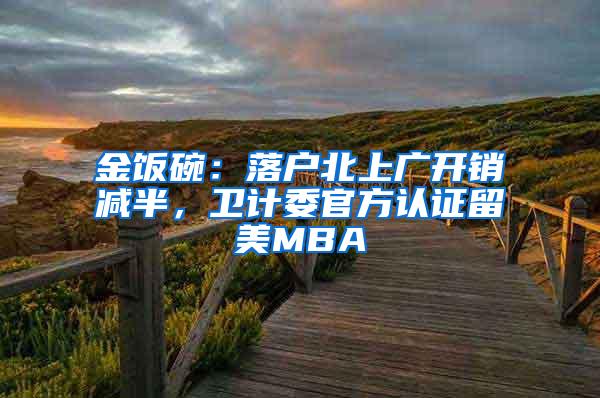 金饭碗：落户北上广开销减半，卫计委官方认证留美MBA