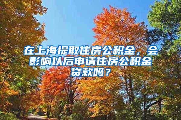 在上海提取住房公积金，会影响以后申请住房公积金贷款吗？