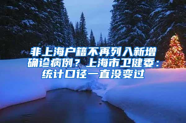 非上海户籍不再列入新增确诊病例？上海市卫健委：统计口径一直没变过