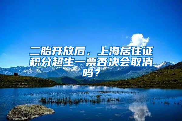 二胎开放后，上海居住证积分超生一票否决会取消吗？