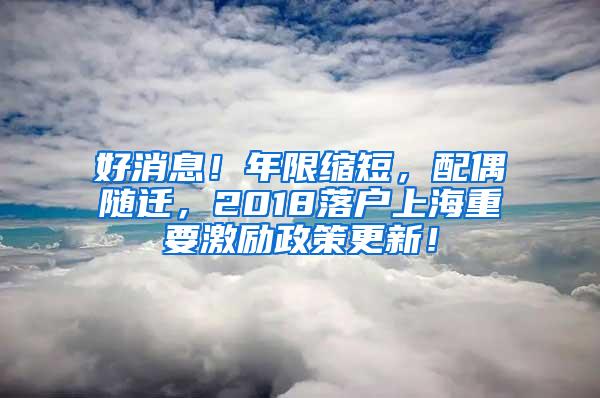 好消息！年限缩短，配偶随迁，2018落户上海重要激励政策更新！