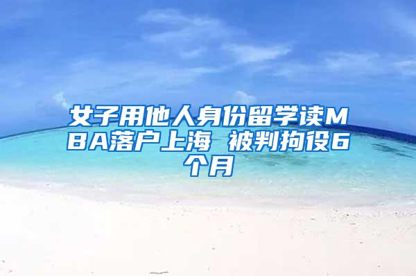 女子用他人身份留学读MBA落户上海 被判拘役6个月