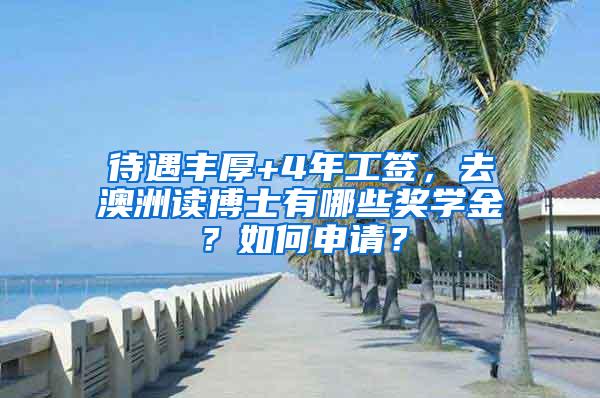 待遇丰厚+4年工签，去澳洲读博士有哪些奖学金？如何申请？