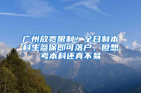 广州放宽限制！全日制本科生参保即可落户，但想考本科还真不易