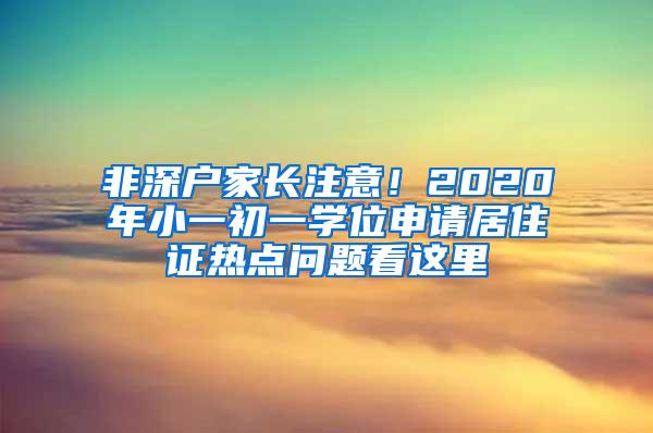 非深户家长注意！2020年小一初一学位申请居住证热点问题看这里