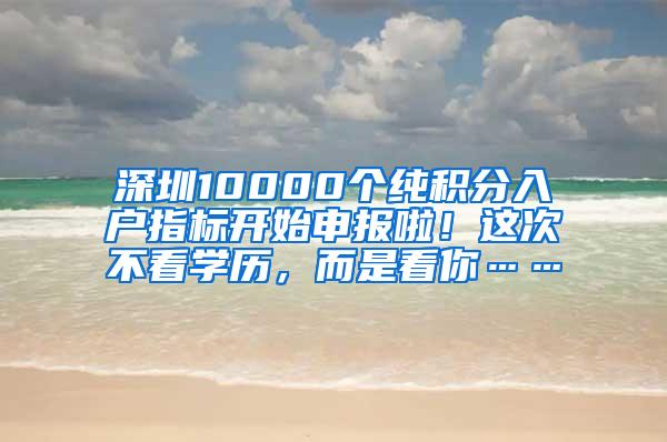 深圳10000个纯积分入户指标开始申报啦！这次不看学历，而是看你……