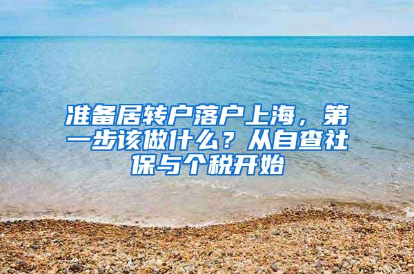 准备居转户落户上海，第一步该做什么？从自查社保与个税开始