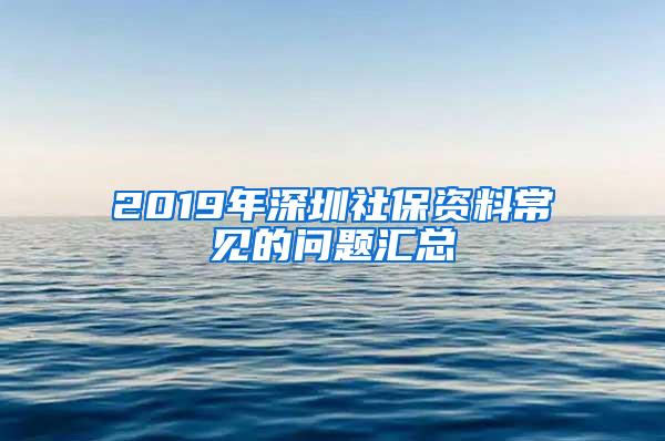 2019年深圳社保资料常见的问题汇总