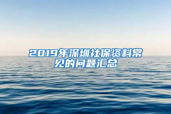 2019年深圳社保资料常见的问题汇总