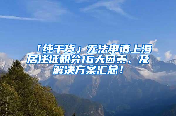 「纯干货」无法申请上海居住证积分16大因素、及解决方案汇总！