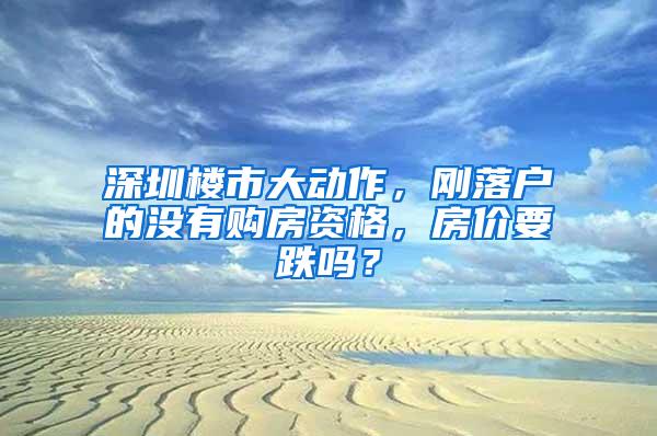 深圳楼市大动作，刚落户的没有购房资格，房价要跌吗？