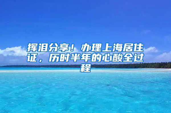 挥泪分享！办理上海居住证，历时半年的心酸全过程