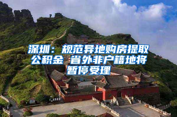 深圳：规范异地购房提取公积金 省外非户籍地将暂停受理