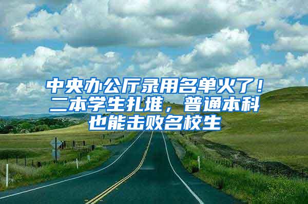 中央办公厅录用名单火了！二本学生扎堆，普通本科也能击败名校生